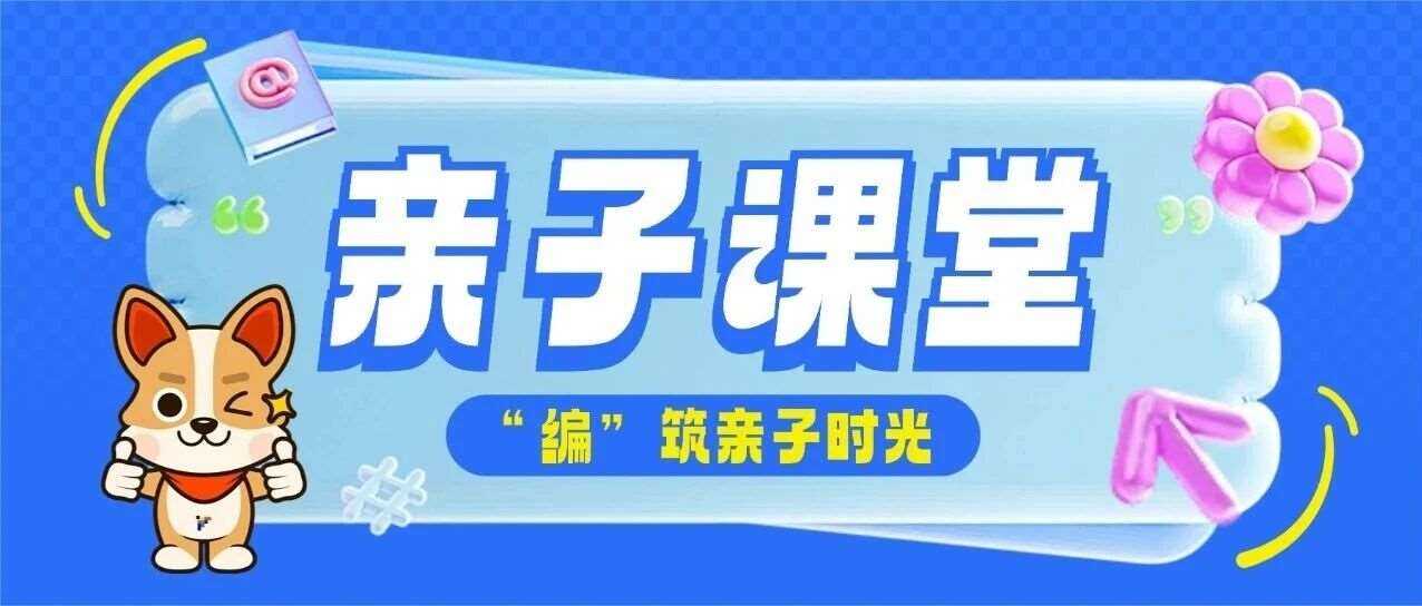 字符亲子课堂 | 以编程为礼，&ldquo;编&rdquo;筑亲子时光