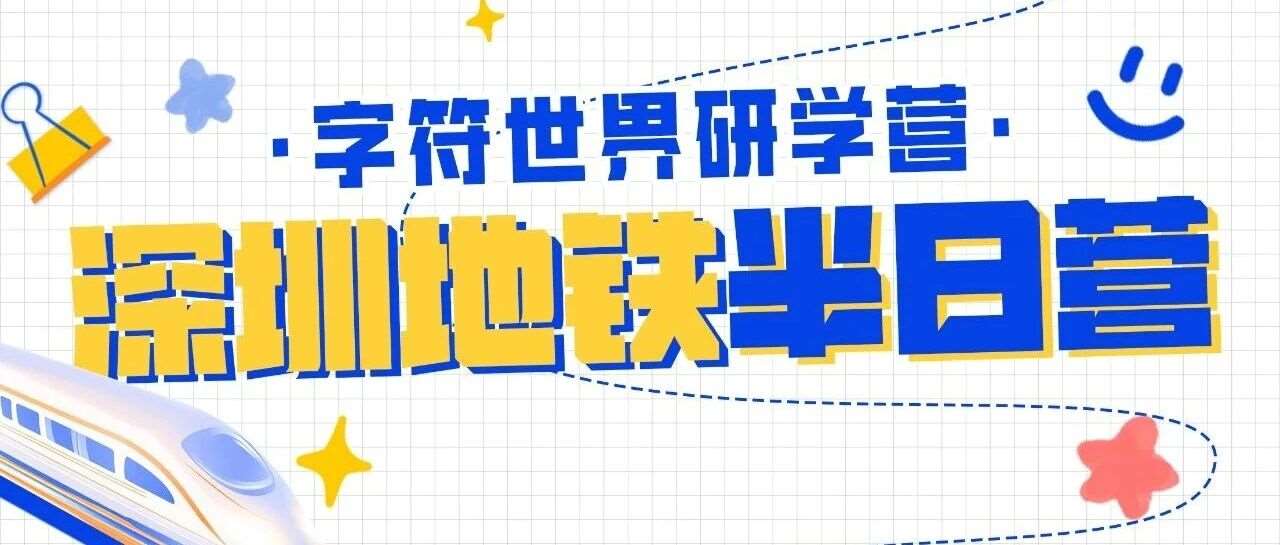 驶入城市&ldquo;智慧动脉&rdquo; | 字符世界&times;深圳地铁科技研学营精彩回顾